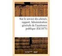 Sur le service des aliénés, rapport. Administration générale de l'assistance publique Collectif (Auteur)