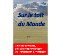 Sur le toit du monde: La coupe du monde puis un voyage initiatique du Transsibérien à l'Himalaya