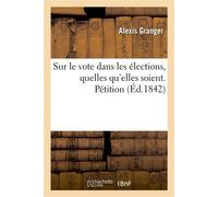 Sur le vote dans les élections, quelles qu'elles soient. Pétition tendant à l'établissement D'une pénalité pécuniaire supportée par ceux qui, sans motifs légitimes, ne sont pas venus voter - Granger-A