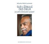 Sur L'épaule Des Dieux - Les Arts D?Edouard Glissant