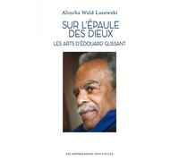 Sur L?Épaule Des Dieux - Les Arts D?Edouard Glissant