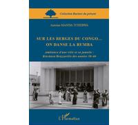 Sur les berges du Congo... on danse la rumba Ambiance d'une ville et sa jumelle : Kinshasa/Brazzaville des années 50-60 - Antoine Manda Tchebwa - L'harmattan - broché - Etude
