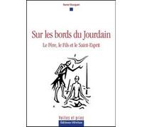 Sur les bords du Jourdain. Le Père, le Fils et le Saint-Esprit Daniel Bourguet (Auteur)