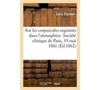 Sur les corpuscules organisés qui existent dans l'atmosphère Examen de la doctrine des générations spontanées, leçon. Société clinique de Paris, 19 mai 1861 - Louis Pasteur - Hachette Bnf - broché - L