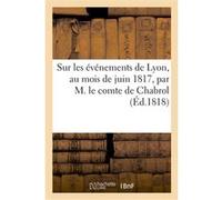 Sur les événements de Lyon, au mois de juin 1817, par M. le comte de Chabrol, ancien préfet du Rhône Christophe André Jean Chabrol de Crousol (Auteur)