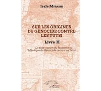 Sur les origines du génocide contre les Tutsi Livre II La fabrication du Hutisme ou l'Idéologie du Génocide contre les Tutsi - Isaïe Murashi - L'harmattan - broché - Essai