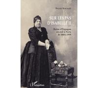Sur les pas d'Isabelle II: Reine d'Espagne en exil à Paris de 1868 à 1904