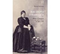 Sur les pas d'Isabelle II: Reine d'Espagne en exil à Paris de 1868 à 1904