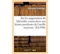 Sur les suppurations du labyrinthe consécutives aux lésions purulentes de l'oreille moyenne - Giuseppe Gradenigo - Hachette Bnf - broché - Livre
