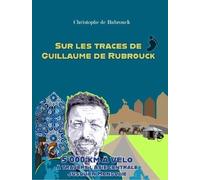 Sur les traces de Guillaume de Rubrouck: 5000 km à travers l'Asie centrale jusqu'en Mongolie