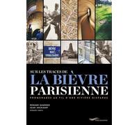 Sur Les Traces De La Bièvre Parisienne - Promenade Au Fil D'une Rivière Disparue