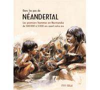 Sur les traces de Néandertal: Les premiers hommes en Normandie de 500000 à 5000 avant notre ère