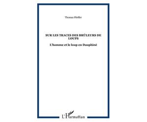 Sur les traces des Brûleurs de loups L'homme et le loup en Dauphiné - Thomas Pfeiffer - L'harmattan - broché - Etude