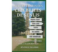 Sur les traces des CÉLÉBRITÉS de SENLIS: UN MILLENAIRE D'HISTOIRE 1O25 - 2025