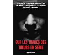 Sur les traces des tueurs en série: Au coeur de 10 histoires vraies horrible de serial killer qui ont secoué le Monde !
