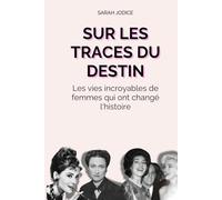 Sur les traces du Destin: Les vies incroyables de femmes qui ont changé l'histoire