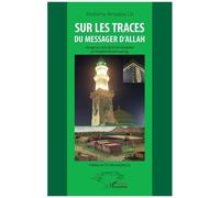 Sur Les Traces Du Messager D'allah - Voyage Au Coeur De La Vie Exemplaire Du Prophète Muhammad