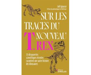 Sur les traces du nouveau T. rex 35 découvertes scientifiques récentes racontent une autre histoire des dinosaures - Joël Ignasse - Eyrolles - relié - Essai