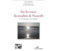Sur Les Traces Du Prophète De Nazareth - Données Historiques, Vérité Symbolique