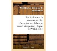 Sur les travaux de remaniement et d'accroissement réalisés dans les musées impériaux, depuis 1849 Suivi d'un relevé sommaire des objets d'art entrés dans les collections, 1849-1863 - Alfred Emilien O 