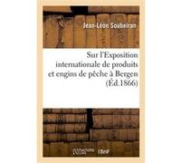 Sur l'Exposition internationale de produits et engins de pêche à Bergen Jean-Léon Soubeiran (Auteur)