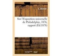 Sur l'Exposition universelle de Philadelphie, 1876 Eric Vernier (Auteur)