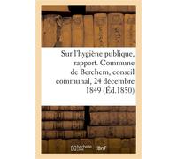 Sur l'hygiène publique, rapport. Commune de Berchem, conseil communal, 24 décembre 1849 - Collectif - Hachette Bnf - broché - Livre