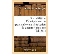 Sur l'utilité de l'enseignement de grammaire dans l'instruction de la femme, mémoire Adressé à MM. les députés - Marie Astié de Valsayre - Hachette Bnf - broché - Livre