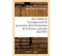 Sur l'utilité de l'enseignement de grammaire dans l'instruction de la femme, mémoire Marie Astié de Valsayre (Auteur)