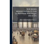 Sur Moses Mendelssohn, Et Sur La RÃ(c)forme Politique Des Juifs