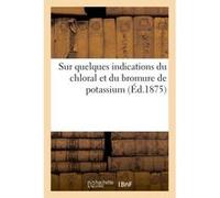 Sur quelques indications du chloral et du bromure de potassium Collectif (Auteur)