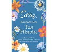 Sœur, Raconte-Moi Ton Histoire: Un Journal Guidé Pour Partager Des Souvenirs, Des Réflexions Et Laisser Un Héritage D’Amour