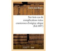 Sur trois cas de complications intra-craniennes d'origine otique - Émile Jean Moure - Hachette Bnf - broché - Livre