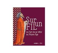 Sur un fil ou l'art de se vêtir au Moyen Âge - Géraldine Mocellin - Faton Eds - broché - Beau livre