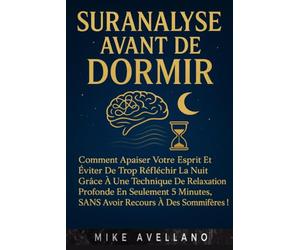 SURANALYSE AVANT DE DORMIR: Comment apaiser votre esprit et éviter de trop réfléchir la nuit grâce à une technique de relaxation profonde en seulement 5 minutes, sans avoir recours à des somnifères !