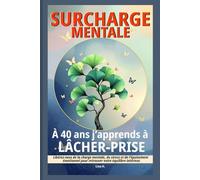 Surcharge mentale : A 40 ans j’apprends à lâcher-prise: Libérez vous de la charge mentale, du stress et de l'épuisement émotionnel pour retrouver votre équilibre intérieur