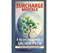 Surcharge mentale : A 40 ans j’apprends à lâcher-prise: Libérez vous de la charge mentale, du stress et de l'épuisement émotionnel pour retrouver votre équilibre intérieur