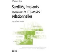 Surdités, implants cochléaires et impasses relationnelles les enfants inouïs Manuel Cajal (Auteur)