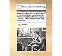 Sure and Certain Methods of Attaining a Long and Healthful Life: With Means of Correcting a Bad Constitution, &C. Written Originally in Italian, by Le Cornaro, Luigi (Auteur)