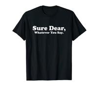 Sure Dear, Whatever You Say Cadeau de Saint-Valentin T-Shirt