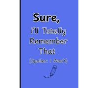 Sure, I'll Totally Remember That ( Spoiler: I won't ): Funny Gift, Notebook, Journal for friends and family. The best gift ideas.