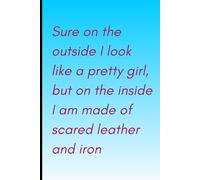 Sure on the outside I look like a pretty girl, but on the inside I’m made of scared leather and iron: Empowering quote lined 6x9 journal