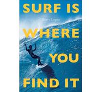 Surf Is Where You Find It: The Wisdom of Waves; Any Time, Anywhere, Any Way