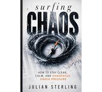 SURFING CHAOS: How to Stay Clear, Calm, and Dangerous Under Pressure