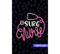 Surg Nurse - Birth Log: Keepsake Birth Log Book for All Birth Workers, Surg RN, Future Perioperative Nurse Practitioner NP, Nursing Student, and Baby Catcher Mom Gift