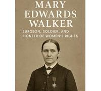 Surgeon, Soldier, and Pioneer of Women’s Rights: A biography of Mary Edwards Walker
