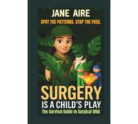Surgery is A Child’s Play: A Visual Survival Guide for OR Nurses - Orientation Essentials, Critical Thinking, and Real-World Surgical Insight