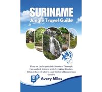 suriname Jungle travel guide: Plan an Unforgettable Journey Through Untouched Nature with Trekking Routes, Ethical Travel Advice, and Cultural Immersion Guides