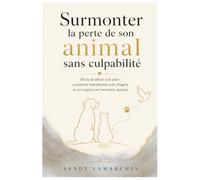 Surmonter la perte de son animal sans culpabilité: De la douleur à la paix, comment transformer son chagrin et ses regrets en souvenirs apaisés