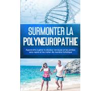 Surmonter la polyneuropathie : Apprendre à gérer la douleur nerveuse et les jambes sans repos et les traiter de manière holistique